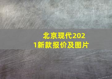 北京现代2021新款报价及图片