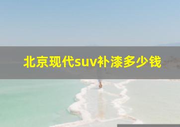 北京现代suv补漆多少钱