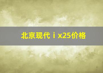 北京现代ⅰx25价格