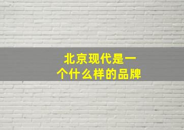 北京现代是一个什么样的品牌