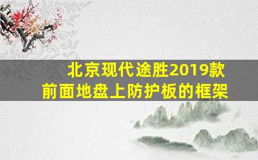 北京现代途胜2019款前面地盘上防护板的框架