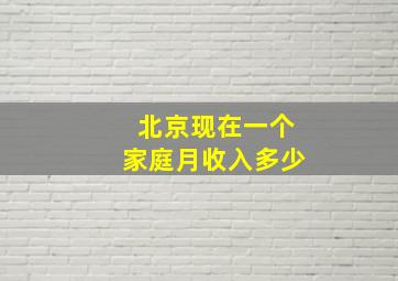 北京现在一个家庭月收入多少