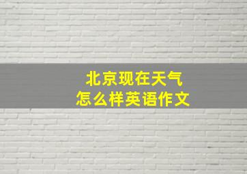 北京现在天气怎么样英语作文