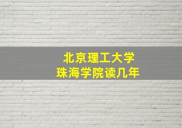 北京理工大学珠海学院读几年