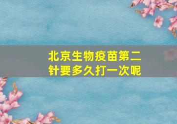 北京生物疫苗第二针要多久打一次呢