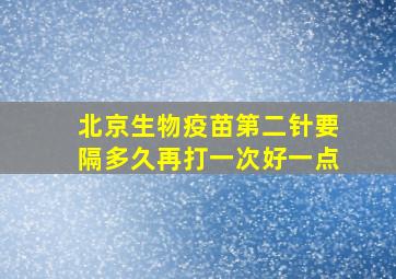 北京生物疫苗第二针要隔多久再打一次好一点