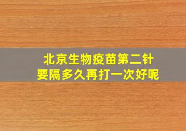 北京生物疫苗第二针要隔多久再打一次好呢