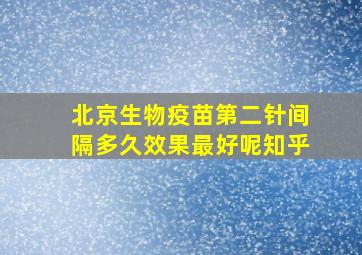 北京生物疫苗第二针间隔多久效果最好呢知乎