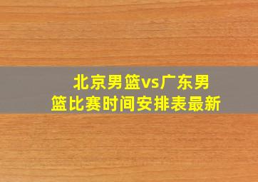 北京男篮vs广东男篮比赛时间安排表最新