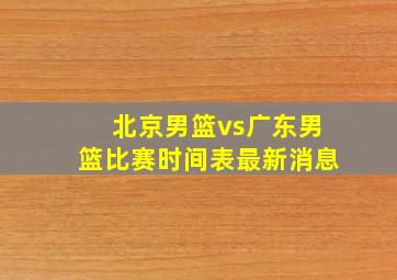 北京男篮vs广东男篮比赛时间表最新消息