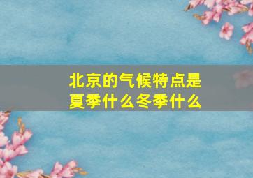 北京的气候特点是夏季什么冬季什么