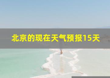 北京的现在天气预报15天