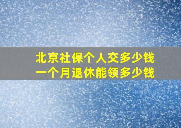 北京社保个人交多少钱一个月退休能领多少钱