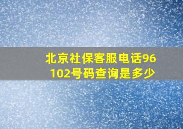 北京社保客服电话96102号码查询是多少