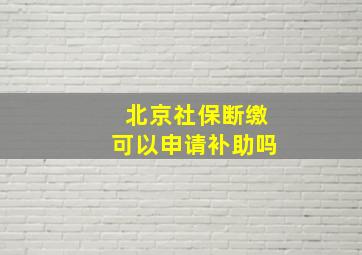 北京社保断缴可以申请补助吗