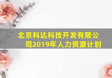 北京科达科技开发有限公司2019年人力资源计划