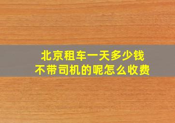 北京租车一天多少钱不带司机的呢怎么收费