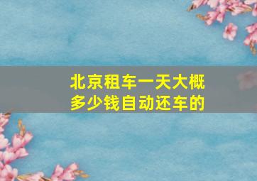 北京租车一天大概多少钱自动还车的