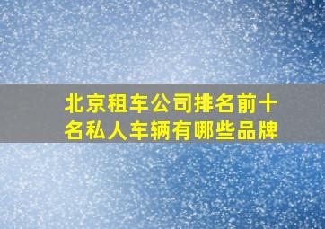 北京租车公司排名前十名私人车辆有哪些品牌