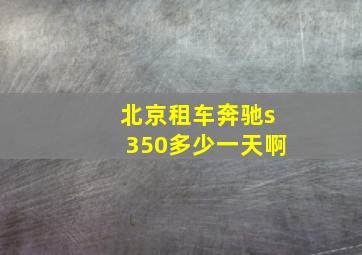 北京租车奔驰s350多少一天啊