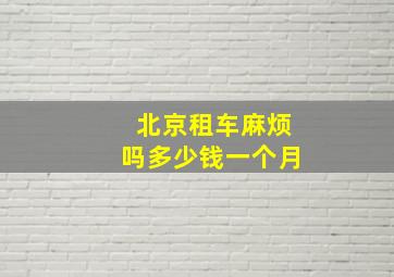 北京租车麻烦吗多少钱一个月