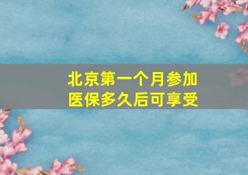 北京第一个月参加医保多久后可享受