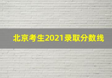 北京考生2021录取分数线