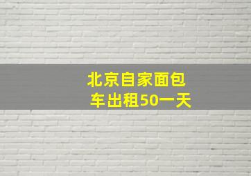 北京自家面包车出租50一天