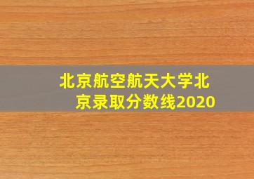 北京航空航天大学北京录取分数线2020