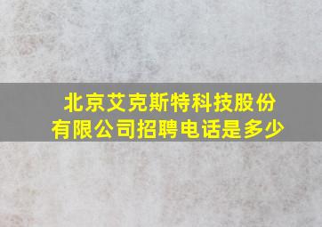 北京艾克斯特科技股份有限公司招聘电话是多少