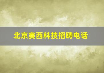 北京赛西科技招聘电话