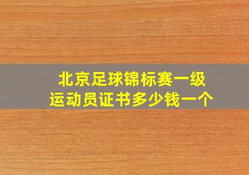 北京足球锦标赛一级运动员证书多少钱一个