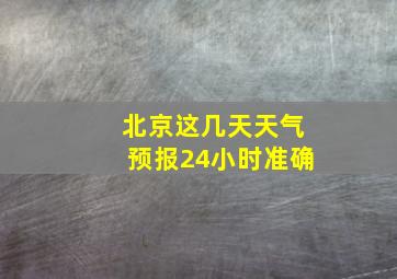 北京这几天天气预报24小时准确