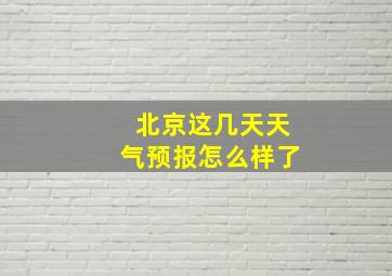 北京这几天天气预报怎么样了