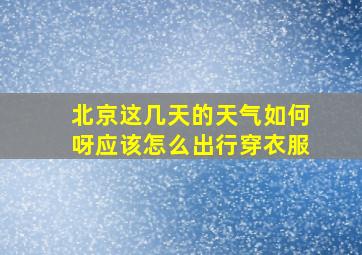 北京这几天的天气如何呀应该怎么出行穿衣服