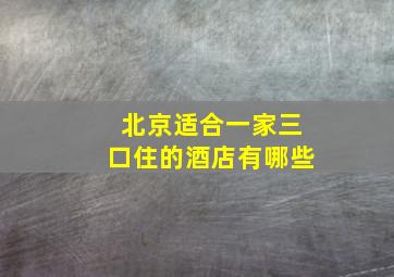 北京适合一家三口住的酒店有哪些