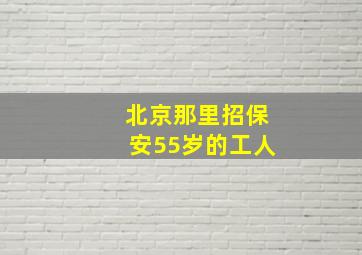 北京那里招保安55岁的工人