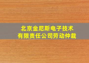 北京金尼斯电子技术有限责任公司劳动仲裁