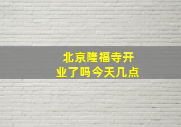 北京隆福寺开业了吗今天几点