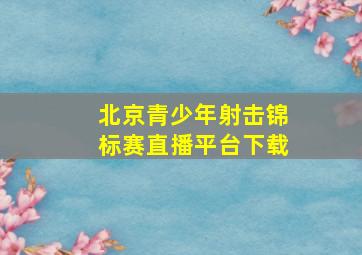 北京青少年射击锦标赛直播平台下载