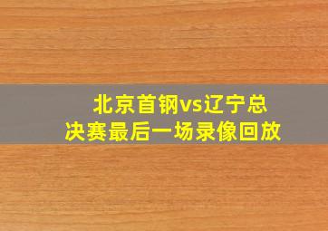 北京首钢vs辽宁总决赛最后一场录像回放