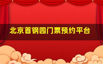 北京首钢园门票预约平台