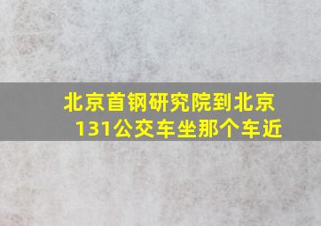 北京首钢研究院到北京131公交车坐那个车近