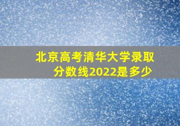 北京高考清华大学录取分数线2022是多少