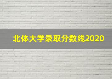 北体大学录取分数线2020