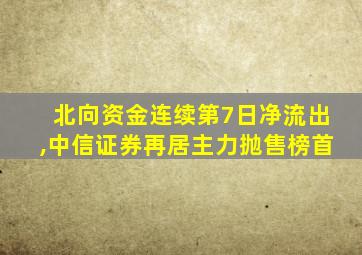 北向资金连续第7日净流出,中信证券再居主力抛售榜首