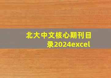 北大中文核心期刊目录2024excel