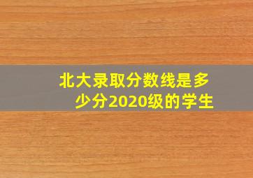 北大录取分数线是多少分2020级的学生