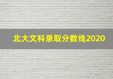 北大文科录取分数线2020