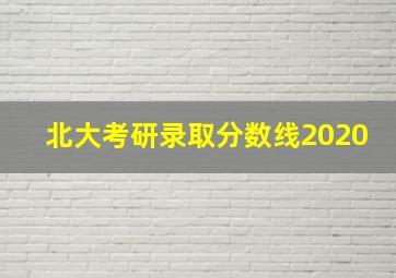 北大考研录取分数线2020